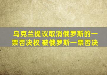 乌克兰提议取消俄罗斯的一票否决权 被俄罗斯一票否决